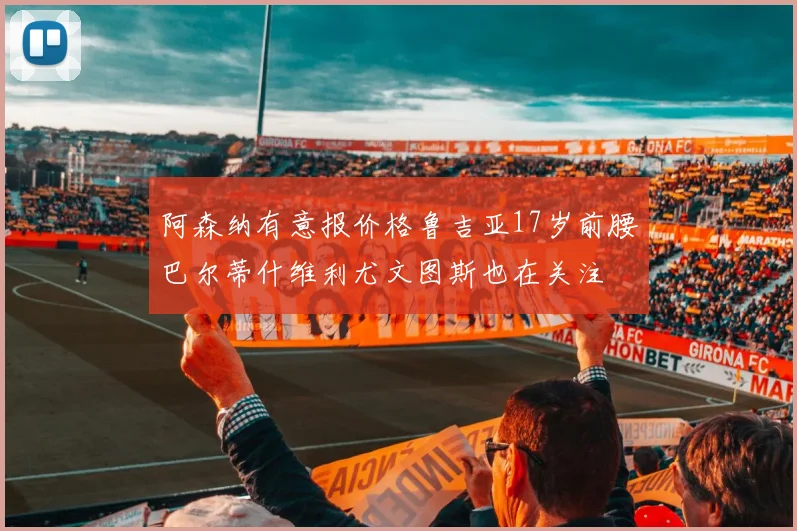 阿森纳有意报价格鲁吉亚17岁前腰巴尔蒂什维利尤文图斯也在关注
