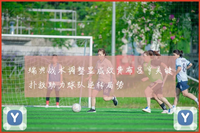瑞典战术调整显成效费布吕亨关键扑救助力球队逆转局势
