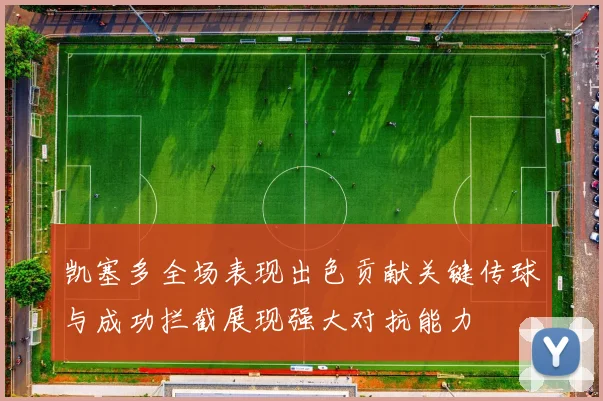 凯塞多全场表现出色贡献关键传球与成功拦截展现强大对抗能力