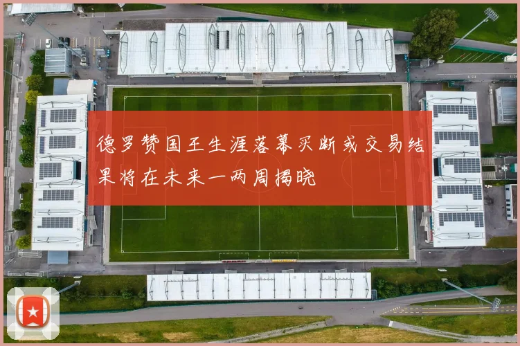 德罗赞国王生涯落幕买断或交易结果将在未来一两周揭晓
