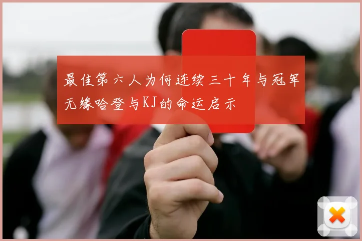 最佳第六人为何连续三十年与冠军无缘哈登与KJ的命运启示