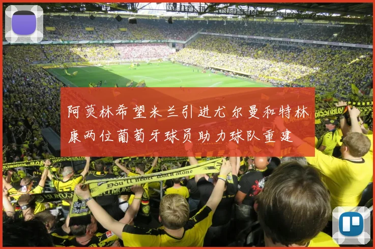 阿莫林希望米兰引进尤尔曼和特林康两位葡萄牙球员助力球队重建