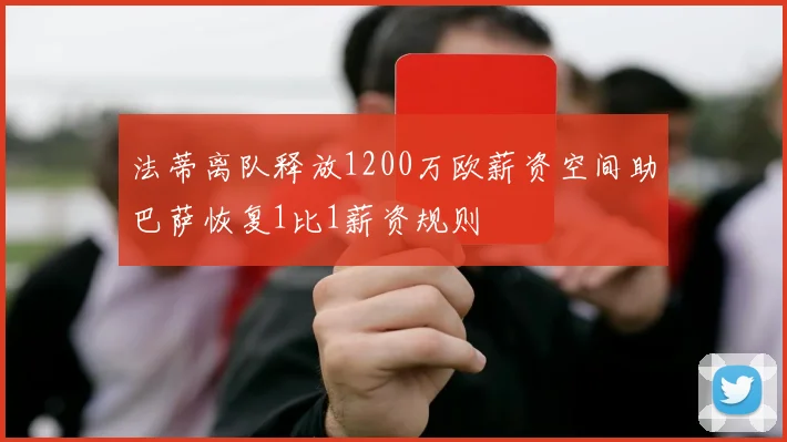 法蒂离队释放1200万欧薪资空间助巴萨恢复1比1薪资规则
