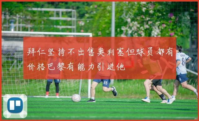 拜仁坚持不出售奥利塞但球员都有价格巴黎有能力引进他
