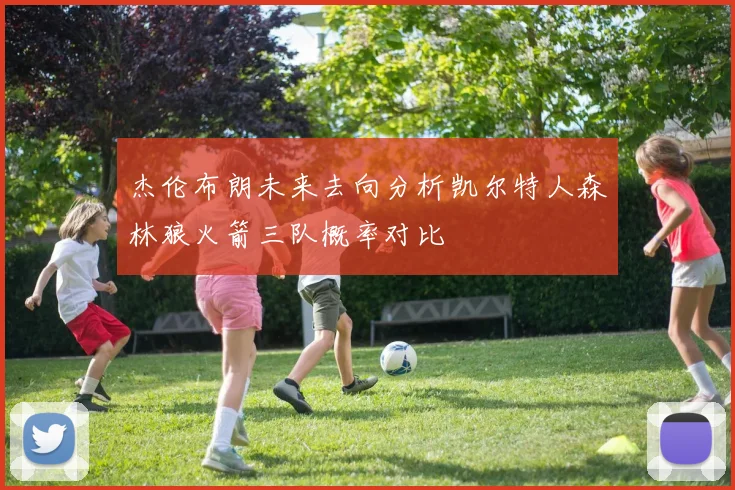 杰伦布朗未来去向分析凯尔特人森林狼火箭三队概率对比