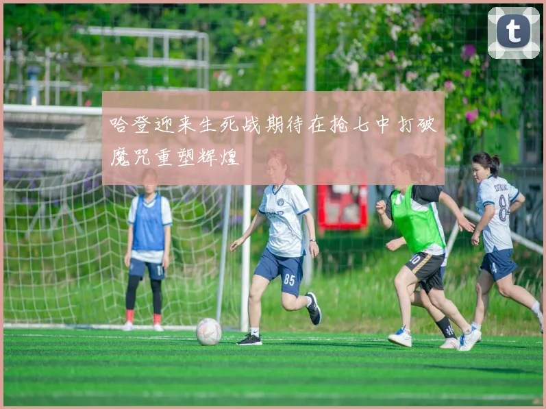 哈登迎来生死战期待在抢七中打破魔咒重塑辉煌