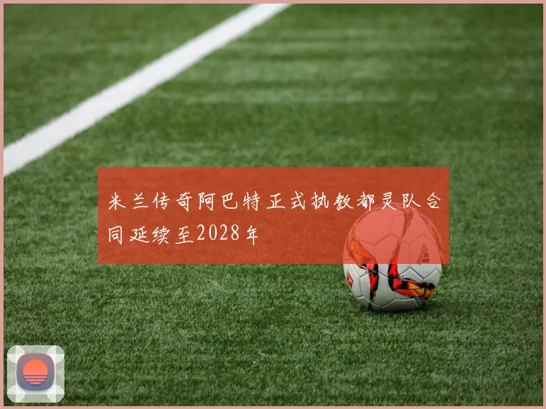 米兰传奇阿巴特正式执教都灵队合同延续至2028年