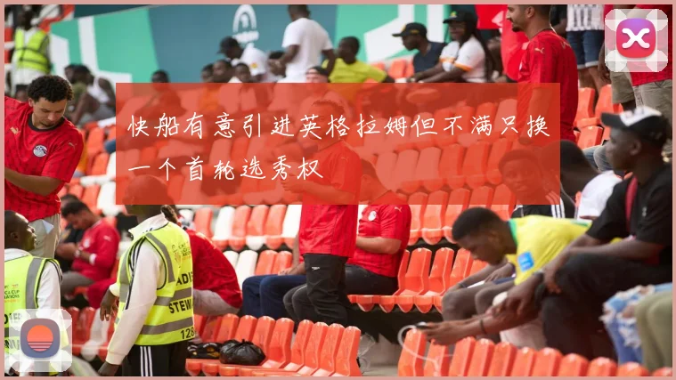 快船有意引进英格拉姆但不满只换一个首轮选秀权
