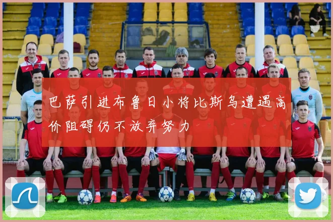 巴萨引进布鲁日小将比斯乌遭遇高价阻碍仍不放弃努力